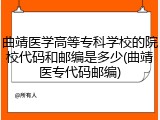 曲靖医学高等专科学校的院校代码和邮编是多少(曲靖医专代码邮编)