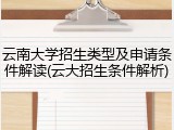 云南大学招生类型及申请条件解读(云大招生条件解析)