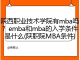 陕西职业技术学院有mba吗？emba和mba的入学条件是什么(陕职院MBA条件)