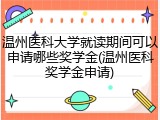 温州医科大学就读期间可以申请哪些奖学金(温州医科奖学金申请)