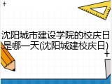 沈阳城市建设学院的校庆日是哪一天(沈阳城建校庆日)