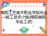 南阳工艺美术职业学院毕业一般工资多少钱(南阳美院毕业工资)