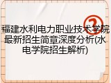 福建水利电力职业技术学院最新招生简章深度分析(水电学院招生解析)