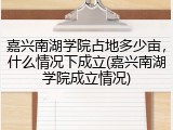 嘉兴南湖学院占地多少亩，什么情况下成立(嘉兴南湖学院成立情况)