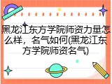 黑龙江东方学院师资力量怎么样，名气如何(黑龙江东方学院师资名气)