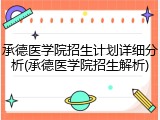 承德医学院招生计划详细分析(承德医学院招生解析)