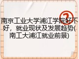 南京工业大学浦江学院好不好，就业现状及发展趋势(南工大浦江就业前景)
