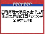 江西师范大学奖学金评定细则是怎样的(江西师大奖学金评定细则)