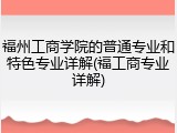 福州工商学院的普通专业和特色专业详解(福工商专业详解)