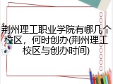 荆州理工职业学院有哪几个校区，何时创办(荆州理工校区与创办时间)