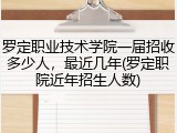 罗定职业技术学院一届招收多少人，最近几年(罗定职院近年招生人数)