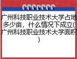 广州科技职业技术大学占地多少亩，什么情况下成立(广州科技职业技术大学面积)