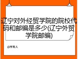 辽宁对外经贸学院的院校代码和邮编是多少(辽宁外贸学院邮编)