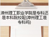 漳州理工职业学院是专科还是本科院校呢(漳州理工是专科吗)
