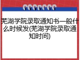 芜湖学院录取通知书一般什么时候发(芜湖学院录取通知时间)