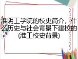 淮阴工学院的校史简介，什么历史与社会背景下建校的(淮工校史背景)