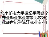 北京邮电大学世纪学院哪个专业毕业就业前景比较好(北邮世纪学院好就业专业)