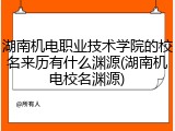 湖南机电职业技术学院的校名来历有什么渊源(湖南机电校名渊源)