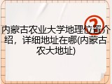 内蒙古农业大学地理位置介绍，详细地址在哪(内蒙古农大地址)