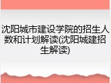 沈阳城市建设学院的招生人数和计划解读(沈阳城建招生解读)