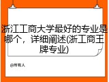 浙江工商大学最好的专业是哪个，详细阐述(浙工商王牌专业)