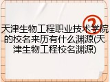 天津生物工程职业技术学院的校名来历有什么渊源(天津生物工程校名渊源)