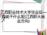 江西职业技术大学毕业后一般能干什么呢(江西职大就业方向)