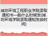 潍坊环境工程职业学院录取通知书一般什么时候发(潍坊环境学院录取通知发放时间)