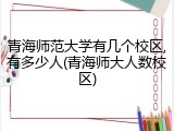 青海师范大学有几个校区,有多少人(青海师大人数校区)