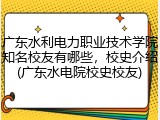 广东水利电力职业技术学院知名校友有哪些，校史介绍(广东水电院校史校友)