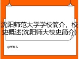 沈阳师范大学学校简介，校史概述(沈阳师大校史简介)