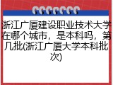 浙江广厦建设职业技术大学在哪个城市，是本科吗，第几批(浙江广厦大学本科批次)