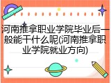 河南推拿职业学院毕业后一般能干什么呢(河南推拿职业学院就业方向)