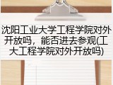 沈阳工业大学工程学院对外开放吗，能否进去参观(工大工程学院对外开放吗)