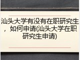 汕头大学有没有在职研究生，如何申请(汕头大学在职研究生申请)