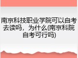 南京科技职业学院可以自考去读吗，为什么(南京科院自考可行吗)