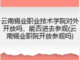 云南锡业职业技术学院对外开放吗，能否进去参观(云南锡业职院开放参观吗)