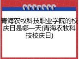 青海农牧科技职业学院的校庆日是哪一天(青海农牧科技校庆日)