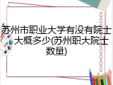 苏州市职业大学有没有院士，大概多少(苏州职大院士数量)
