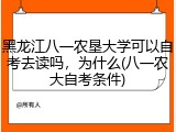 黑龙江八一农垦大学可以自考去读吗，为什么(八一农大自考条件)