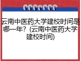 云南中医药大学建校时间是哪一年？(云南中医药大学建校时间)