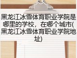 黑龙江冰雪体育职业学院是哪里的学校，在哪个城市(黑龙江冰雪体育职业学院地址)