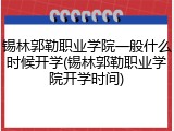 锡林郭勒职业学院一般什么时候开学(锡林郭勒职业学院开学时间)