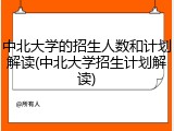 中北大学的招生人数和计划解读(中北大学招生计划解读)