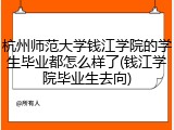 杭州师范大学钱江学院的学生毕业都怎么样了(钱江学院毕业生去向)