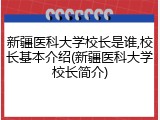 新疆医科大学校长是谁,校长基本介绍(新疆医科大学校长简介)