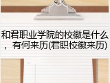 和君职业学院的校徽是什么，有何来历(君职校徽来历)