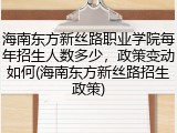 海南东方新丝路职业学院每年招生人数多少，政策变动如何(海南东方新丝路招生政策)