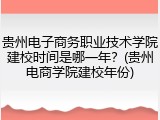 贵州电子商务职业技术学院建校时间是哪一年？(贵州电商学院建校年份)