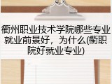 衢州职业技术学院哪些专业就业前景好，为什么(衢职院好就业专业)